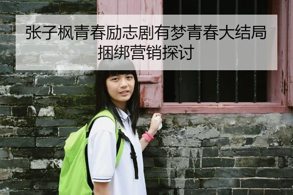张子枫青春励志剧有梦青春大结局捆绑营销探讨